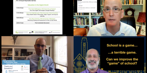 Education in the Digital World Vier zusammengesetzte Screenshots der Veranstaltung IFS Virtual Keynote Series mit dem Thema Education in the Digital World. Zu sehen sind die drei Vortragenden Prof. Willingham, Asst. Prof. Bernacki und Prof. Fishman.